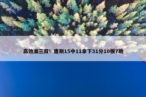 高效准三双！唐斯15中11拿下31分10板7助