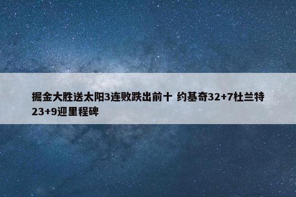 掘金大胜送太阳3连败跌出前十 约基奇32+7杜兰特23+9迎里程碑