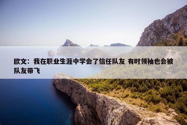 欧文：我在职业生涯中学会了信任队友 有时领袖也会被队友带飞