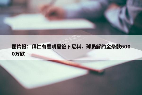 图片报：拜仁有意明夏签下尼科，球员解约金条款6000万欧