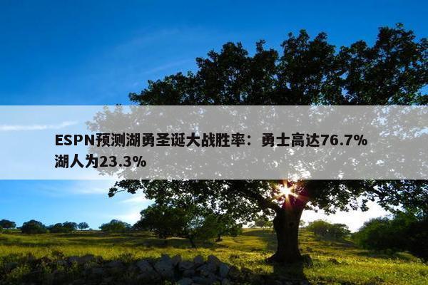 ESPN预测湖勇圣诞大战胜率：勇士高达76.7% 湖人为23.3%