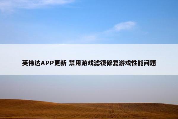 英伟达APP更新 禁用游戏滤镜修复游戏性能问题