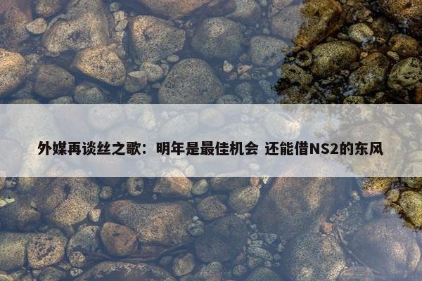 外媒再谈丝之歌：明年是最佳机会 还能借NS2的东风