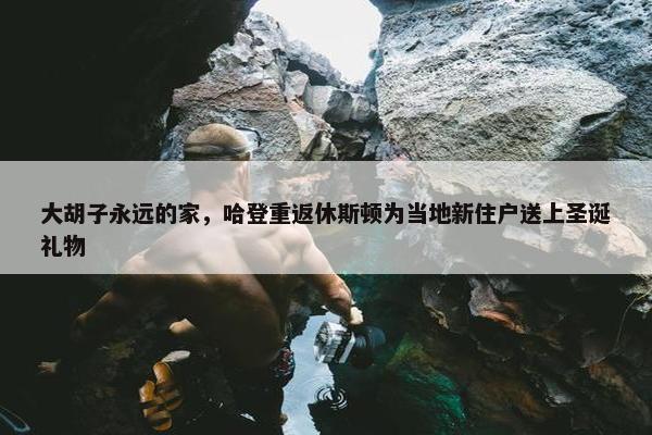 大胡子永远的家，哈登重返休斯顿为当地新住户送上圣诞礼物