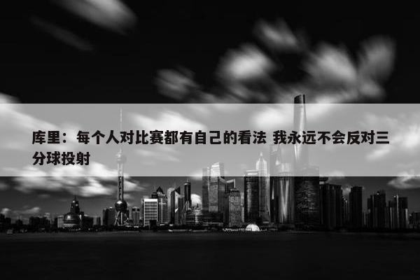 库里：每个人对比赛都有自己的看法 我永远不会反对三分球投射