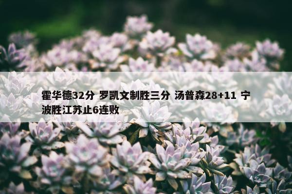 霍华德32分 罗凯文制胜三分 汤普森28+11 宁波胜江苏止6连败