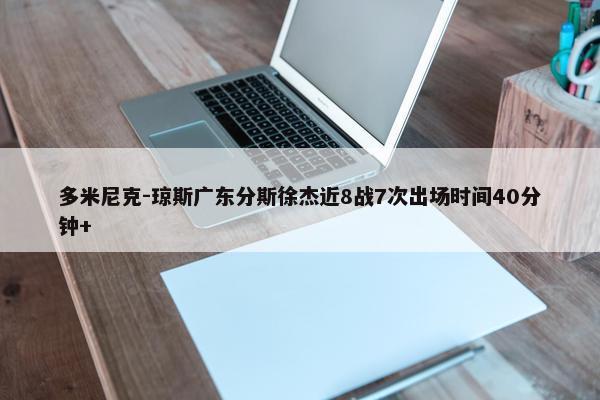 多米尼克-琼斯广东分斯徐杰近8战7次出场时间40分钟+