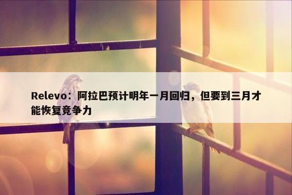 Relevo：阿拉巴预计明年一月回归，但要到三月才能恢复竞争力