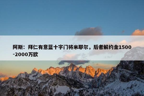 阿斯：拜仁有意蓝十字门将米耶尔，后者解约金1500-2000万欧