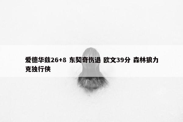 爱德华兹26+8 东契奇伤退 欧文39分 森林狼力克独行侠