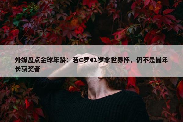 外媒盘点金球年龄：若C罗41岁拿世界杯，仍不是最年长获奖者