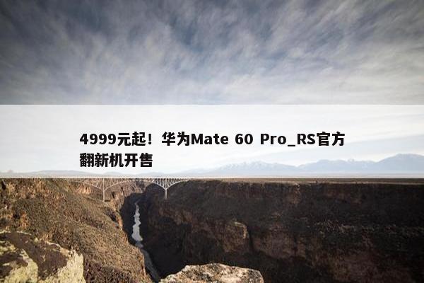 4999元起！华为Mate 60 Pro_RS官方翻新机开售