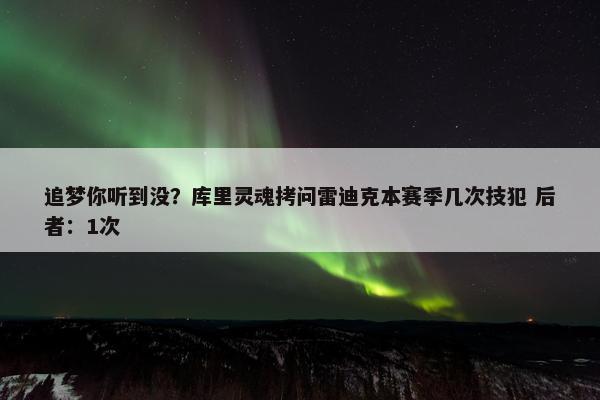 追梦你听到没？库里灵魂拷问雷迪克本赛季几次技犯 后者：1次