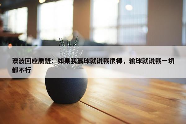 澳波回应质疑：如果我赢球就说我很棒，输球就说我一切都不行