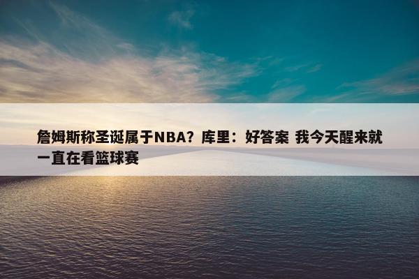 詹姆斯称圣诞属于NBA？库里：好答案 我今天醒来就一直在看篮球赛