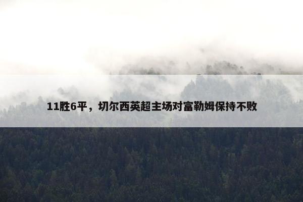 11胜6平，切尔西英超主场对富勒姆保持不败