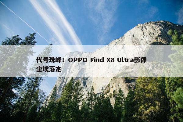 代号珠峰！OPPO Find X8 Ultra影像尘埃落定