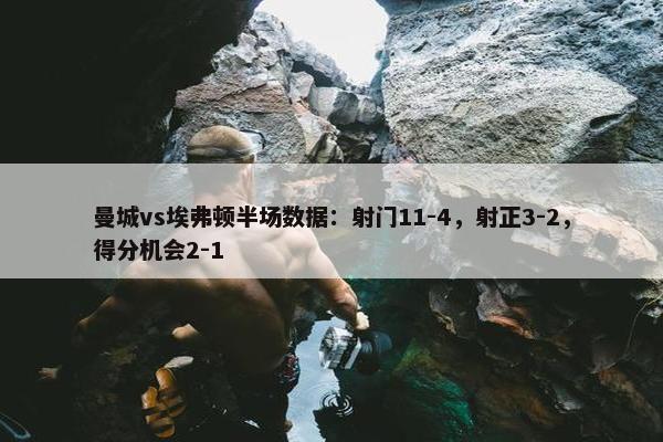 曼城vs埃弗顿半场数据：射门11-4，射正3-2，得分机会2-1