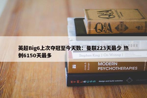 英超Big6上次夺冠至今天数：曼联223天最少 热刺6150天最多