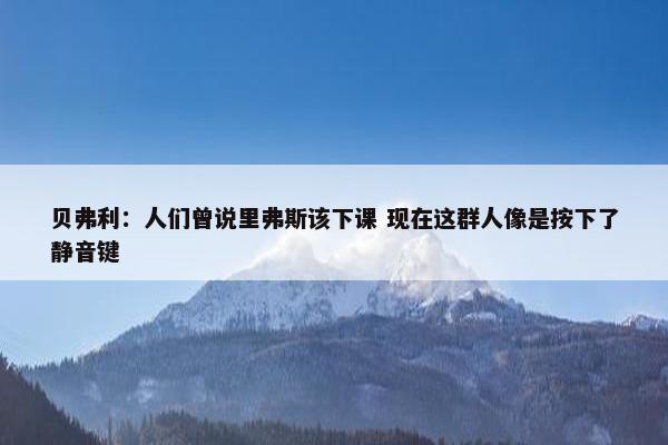 贝弗利：人们曾说里弗斯该下课 现在这群人像是按下了静音键