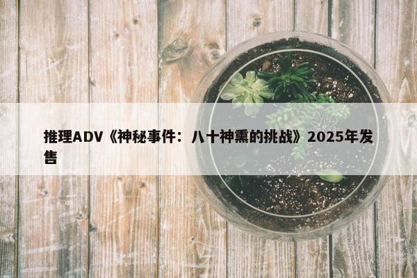 推理ADV《神秘事件：八十神熏的挑战》2025年发售