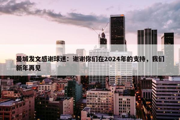 曼城发文感谢球迷：谢谢你们在2024年的支持，我们新年再见