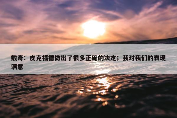 戴奇：皮克福德做出了很多正确的决定；我对我们的表现满意