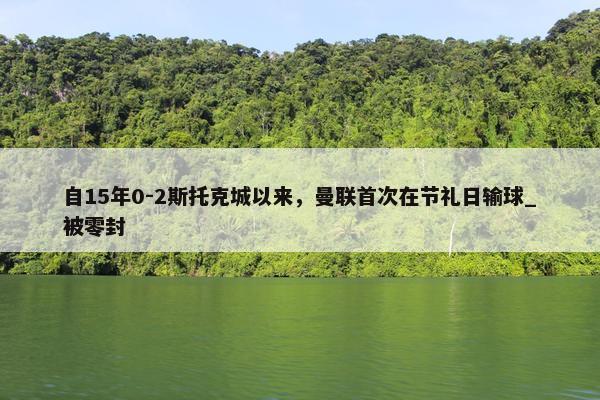 自15年0-2斯托克城以来，曼联首次在节礼日输球_被零封