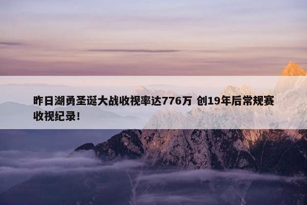 昨日湖勇圣诞大战收视率达776万 创19年后常规赛收视纪录！