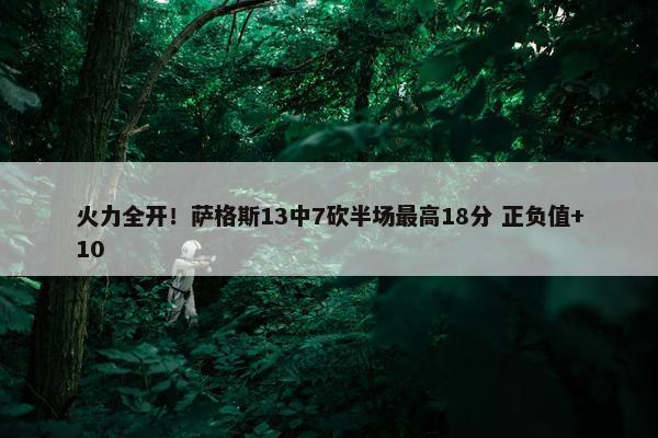 火力全开！萨格斯13中7砍半场最高18分 正负值+10