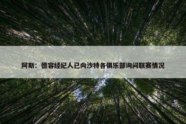 阿斯：德容经纪人已向沙特各俱乐部询问联赛情况