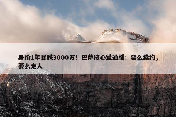 身价1年暴跌3000万！巴萨核心遭通牒：要么续约，要么走人