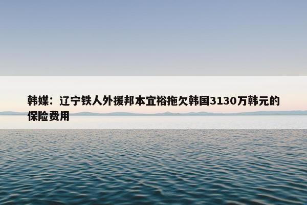 韩媒：辽宁铁人外援邦本宜裕拖欠韩国3130万韩元的保险费用