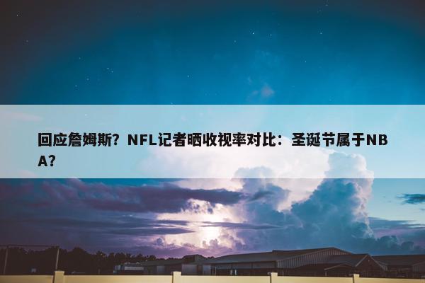 回应詹姆斯？NFL记者晒收视率对比：圣诞节属于NBA？