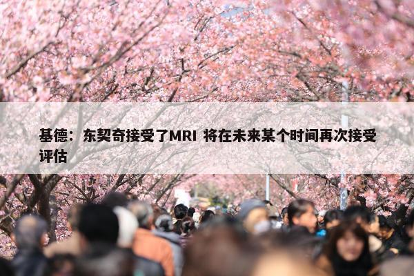 基德：东契奇接受了MRI 将在未来某个时间再次接受评估