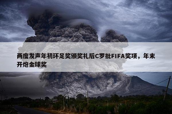 两度发声年初环足奖颁奖礼后C罗批FIFA奖项，年末开炮金球奖