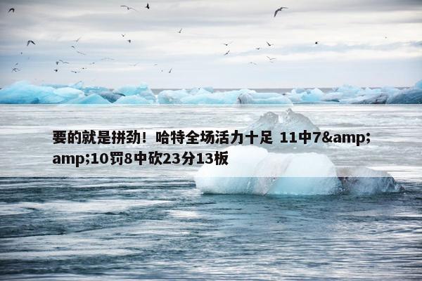 要的就是拼劲！哈特全场活力十足 11中7&amp;10罚8中砍23分13板