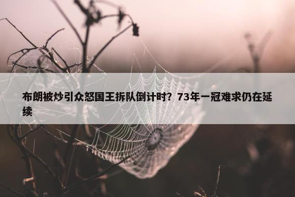 布朗被炒引众怒国王拆队倒计时？73年一冠难求仍在延续