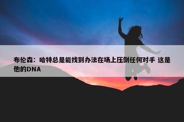 布伦森：哈特总是能找到办法在场上压倒任何对手 这是他的DNA