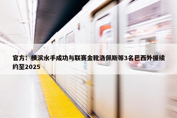 官方：横滨水手成功与联赛金靴洛佩斯等3名巴西外援续约至2025