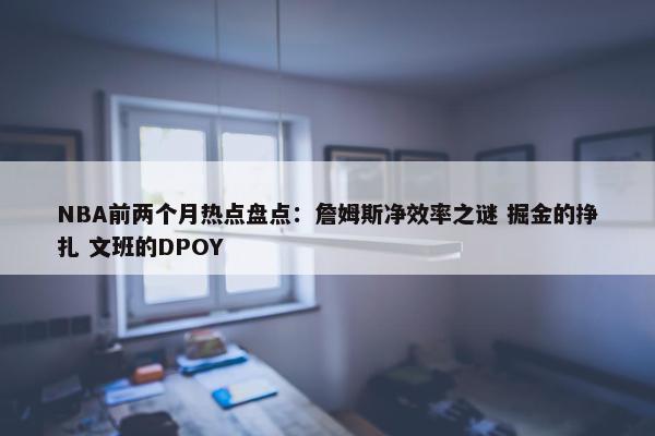 NBA前两个月热点盘点：詹姆斯净效率之谜 掘金的挣扎 文班的DPOY