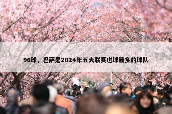 96球，巴萨是2024年五大联赛进球最多的球队