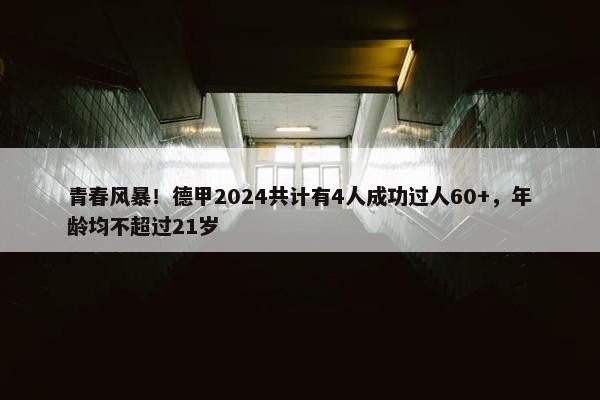 青春风暴！德甲2024共计有4人成功过人60+，年龄均不超过21岁