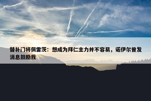 替补门将佩雷茨：想成为拜仁主力并不容易，诺伊尔曾发消息鼓励我