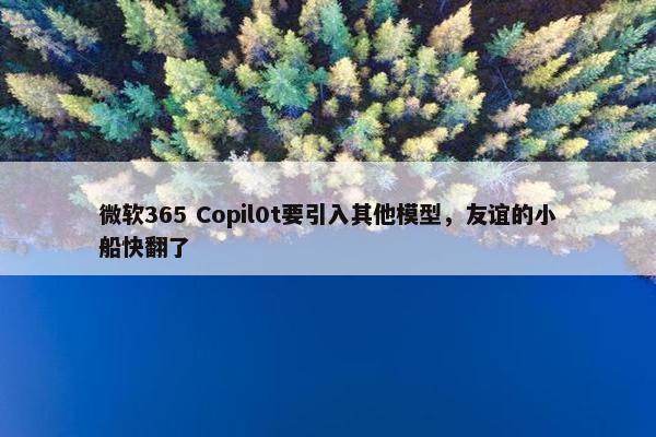 微软365 Copil0t要引入其他模型，友谊的小船快翻了