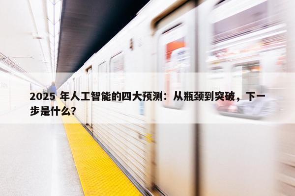 2025 年人工智能的四大预测：从瓶颈到突破，下一步是什么？