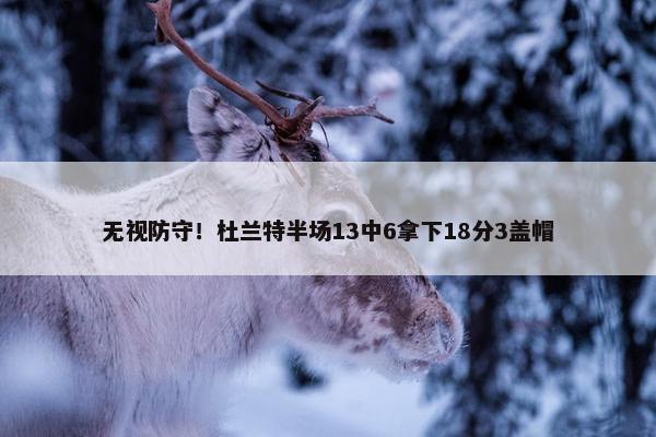 无视防守！杜兰特半场13中6拿下18分3盖帽