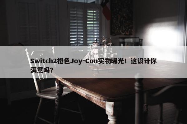 Switch2橙色Joy-Con实物曝光！这设计你满意吗？