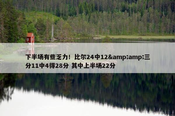 下半场有些乏力！比尔24中12&amp;三分11中4得28分 其中上半场22分