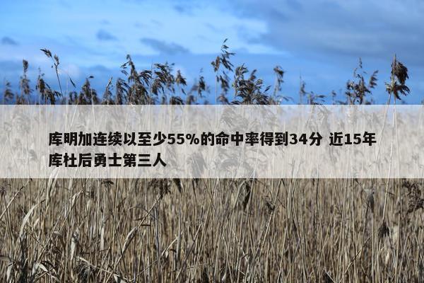 库明加连续以至少55%的命中率得到34分 近15年库杜后勇士第三人